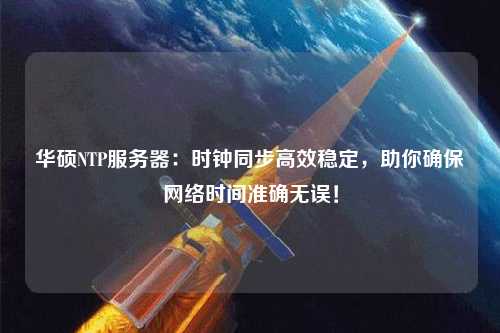 华硕NTP服务器：时钟同步高效稳定，助你确保网络时间准确无误！