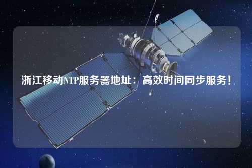 浙江移动NTP服务器地址：高效时间同步服务！