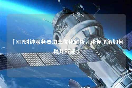 「NTP时钟服务器功率优化解析，带你了解如何提升效能」
