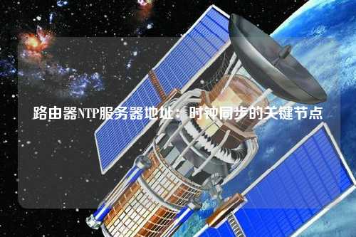 路由器NTP服务器地址：时钟同步的关键节点