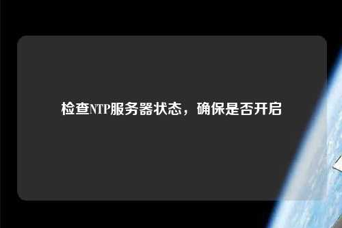 检查NTP服务器状态，确保是否开启