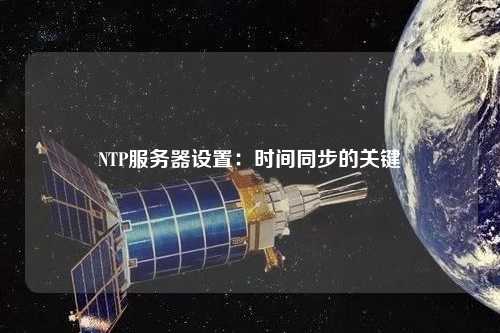 NTP服务器设置：时间同步的关键