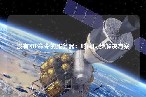 没有NTP命令的服务器：时间同步解决方案