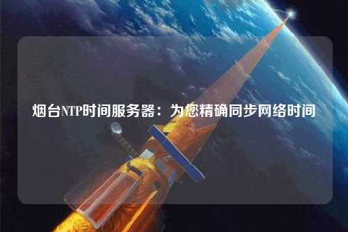 烟台NTP时间服务器：为您精确同步网络时间