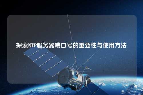 探索NTP服务器端口号的重要性与使用方法