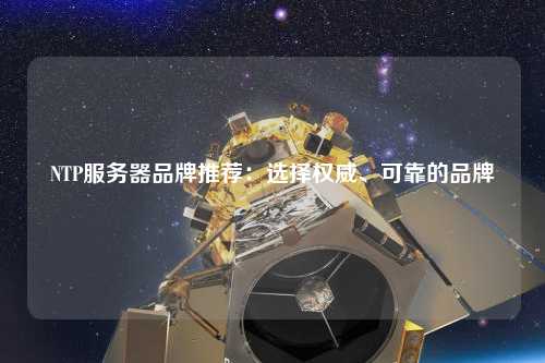 NTP服务器品牌推荐：选择权威、可靠的品牌