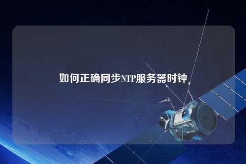 如何正确同步NTP服务器时钟