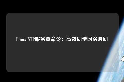 Linux NTP服务器命令：高效同步网络时间