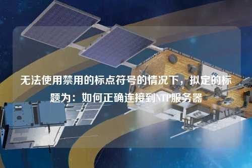 无法使用禁用的标点符号的情况下，拟定的标题为：如何正确连接到NTP服务器