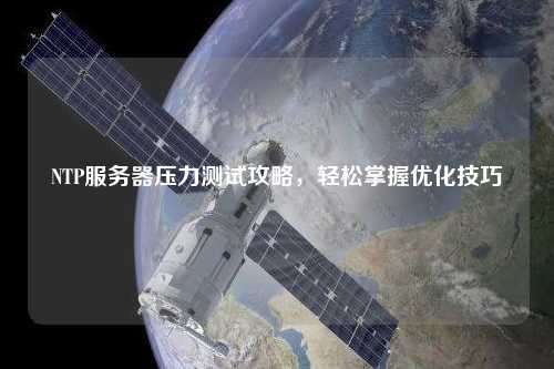 NTP服务器压力测试攻略，轻松掌握优化技巧