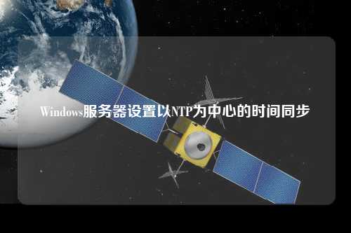 Windows服务器设置以NTP为中心的时间同步