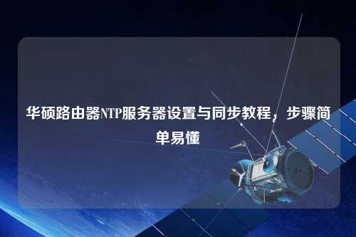 华硕路由器NTP服务器设置与同步教程，步骤简单易懂