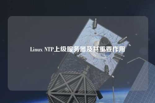 Linux NTP上级服务器及其重要作用