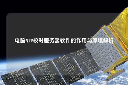 电脑NTP校时服务器软件的作用与原理解析