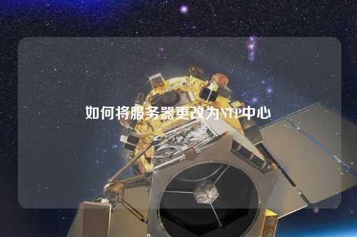 如何将服务器更改为NTP中心