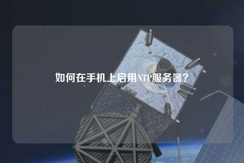 如何在手机上启用NTP服务器？
