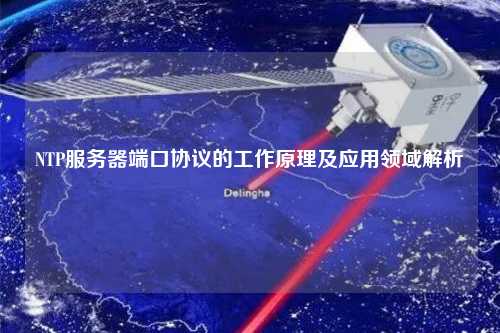 NTP服务器端口协议的工作原理及应用领域解析