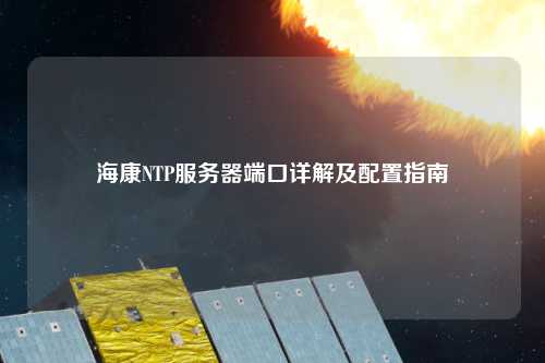 海康NTP服务器端口详解及配置指南