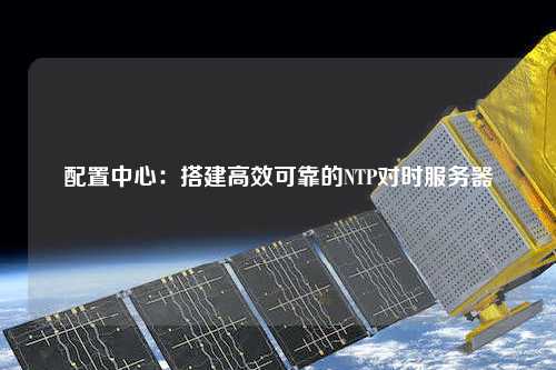 配置中心：搭建高效可靠的NTP对时服务器