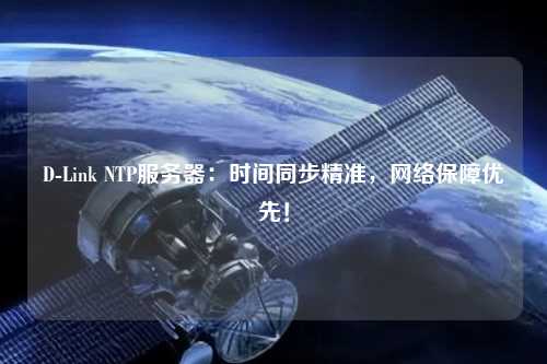 D-Link NTP服务器：时间同步精准，网络保障优先！