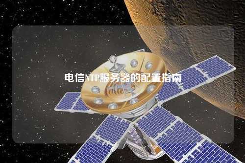 电信NTP服务器的配置指南