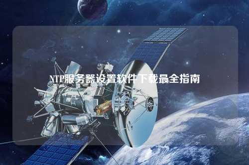 NTP服务器设置软件下载最全指南