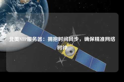北美NTP服务器：拥抱时间同步，确保精准网络时钟