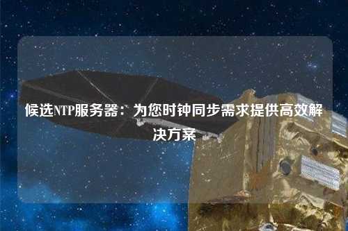 候选NTP服务器：为您时钟同步需求提供高效解决方案