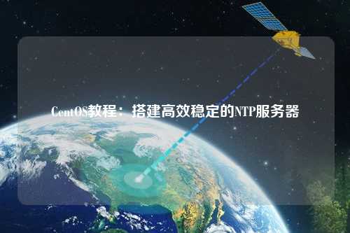 CentOS教程：搭建高效稳定的NTP服务器