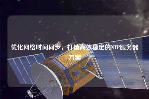 优化网络时间同步，打造高效稳定的NTP服务器方案