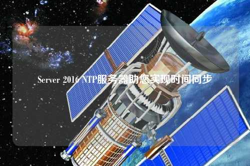 Server 2016 NTP服务器助您实现时间同步