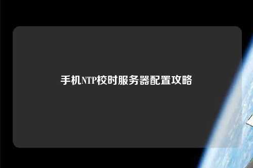 手机NTP校时服务器配置攻略