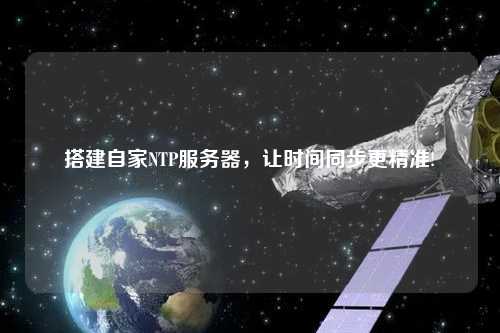 搭建自家NTP服务器，让时间同步更精准!