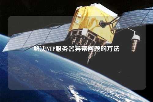 解决NTP服务器异常问题的方法