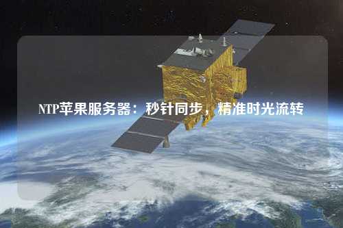 NTP苹果服务器：秒针同步，精准时光流转