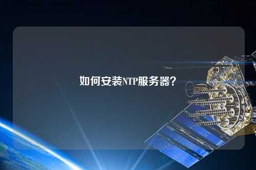 如何安装NTP服务器？