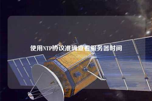 使用NTP协议准确查看服务器时间