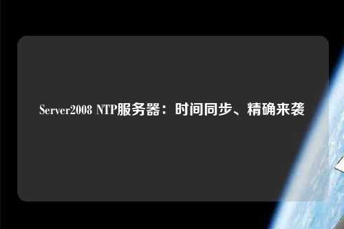 Server2008 NTP服务器：时间同步、精确来袭