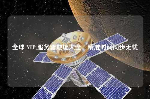 全球 NTP 服务器地址大全，精准时间同步无忧