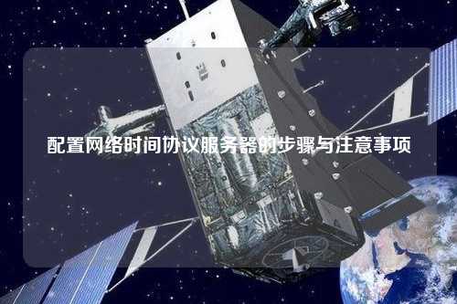 配置网络时间协议服务器的步骤与注意事项