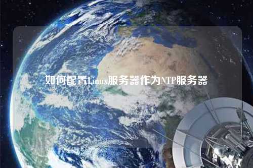 如何配置Linux服务器作为NTP服务器