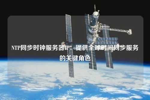 NTP同步时钟服务器IP：提供全球时间同步服务的关键角色
