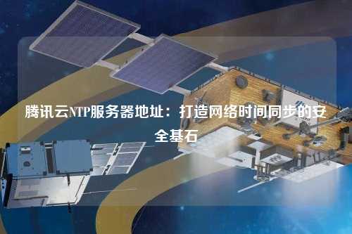 腾讯云NTP服务器地址：打造网络时间同步的安全基石