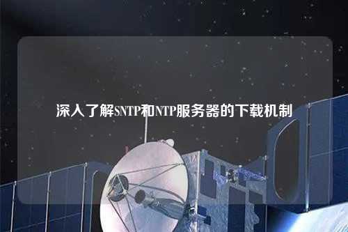 深入了解SNTP和NTP服务器的下载机制