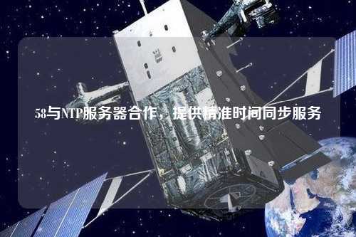 58与NTP服务器合作，提供精准时间同步服务