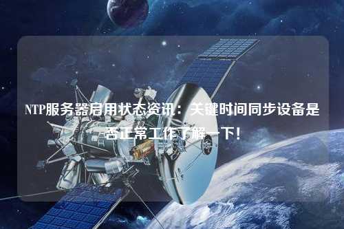 NTP服务器启用状态资讯：关键时间同步设备是否正常工作了解一下！