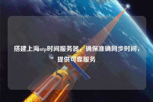 搭建上海ntp时间服务器，确保准确同步时间，提供可靠服务
