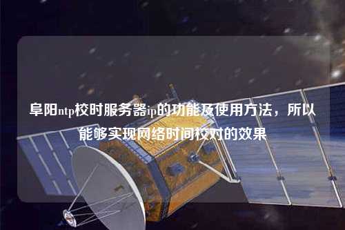 阜阳ntp校时服务器ip的功能及使用方法，所以能够实现网络时间校对的效果