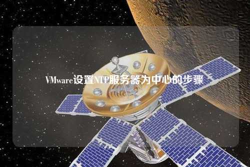 VMware设置NTP服务器为中心的步骤