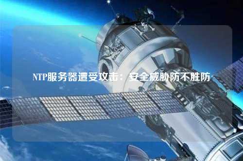 NTP服务器遭受攻击：安全威胁防不胜防